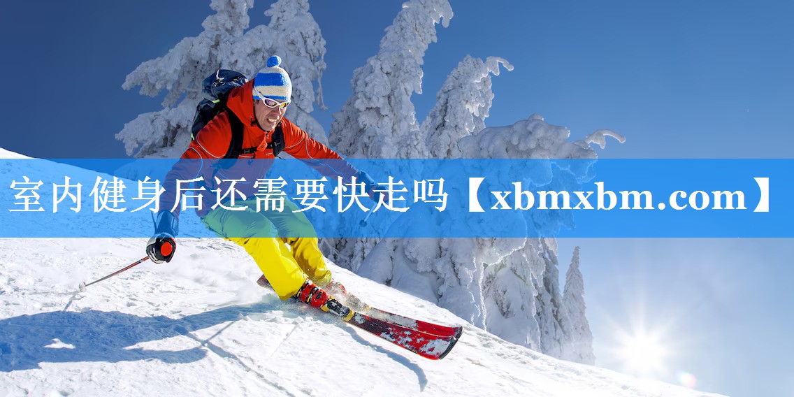 室内健身后还需要快走吗