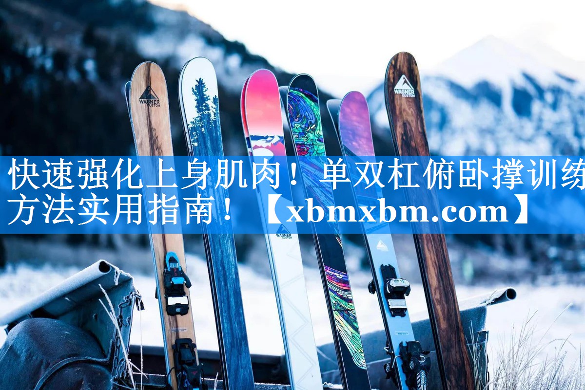 快速强化上身肌肉！单双杠俯卧撑训练方法实用指南！