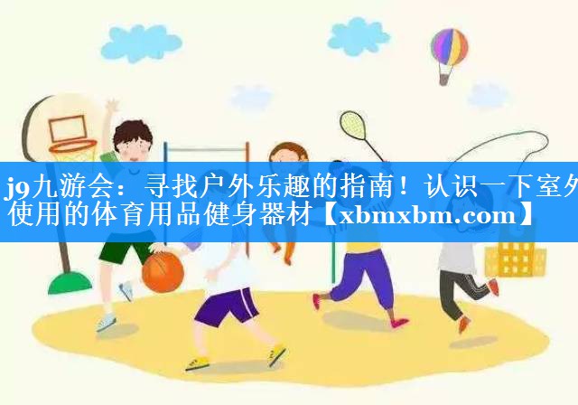 寻找户外乐趣的指南！认识一下室外使用的体育用品健身器材