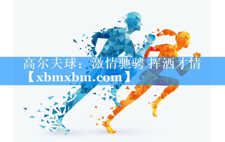 高尔夫球：激情驰骋 挥洒才情