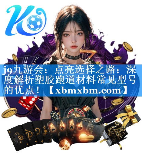 点亮选择之路：深度解析塑胶跑道材料常见型号的优点！