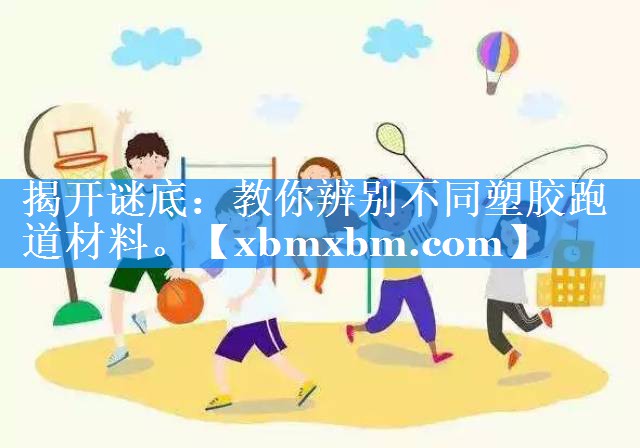 揭开谜底：教你辨别不同塑胶跑道材料。