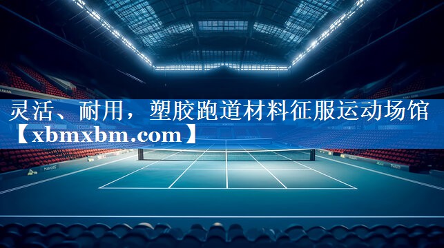 灵活、耐用，塑胶跑道材料征服运动场馆