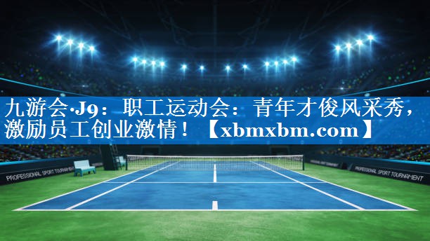职工运动会：青年才俊风采秀，激励员工创业激情！