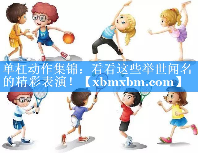 单杠动作集锦：看看这些举世闻名的精彩表演！