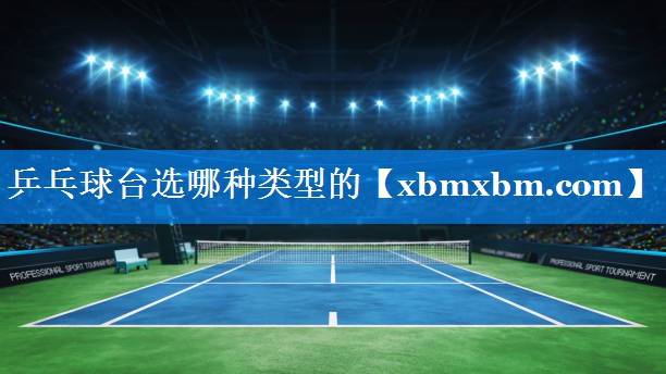 乒乓球台选哪种类型的