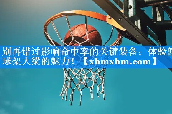 别再错过影响命中率的关键装备：体验篮球架大梁的魅力！