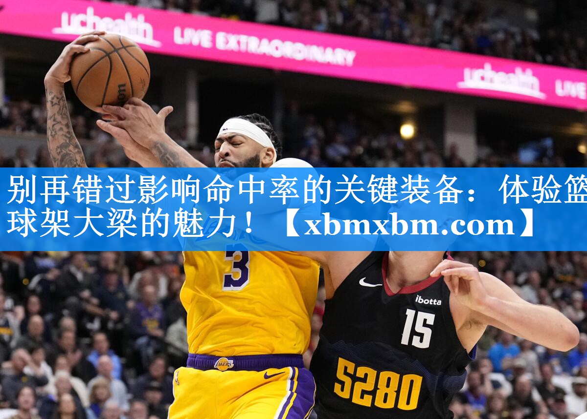 别再错过影响命中率的关键装备：体验篮球架大梁的魅力！