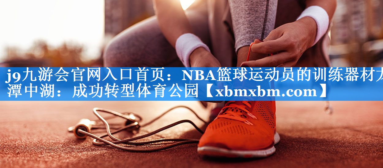 NBA篮球运动员的训练器材龙潭中湖：成功转型体育公园