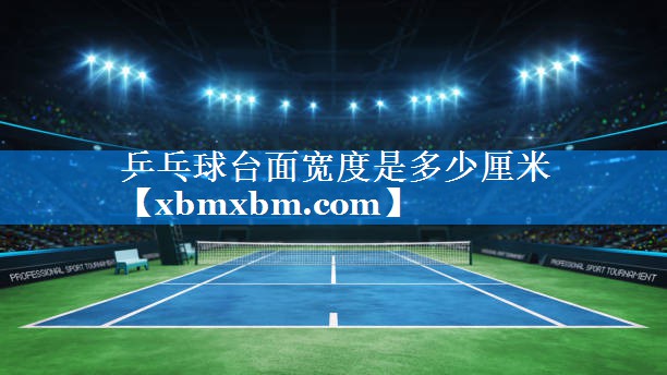 乒乓球台面宽度是多少厘米
