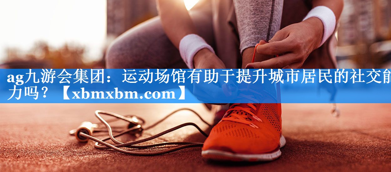 运动场馆有助于提升城市居民的社交能力吗？
