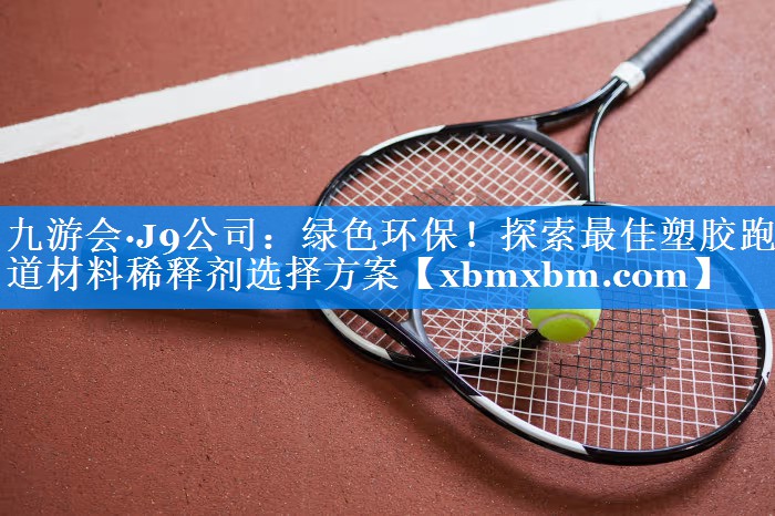 绿色环保！探索最佳塑胶跑道材料稀释剂选择方案