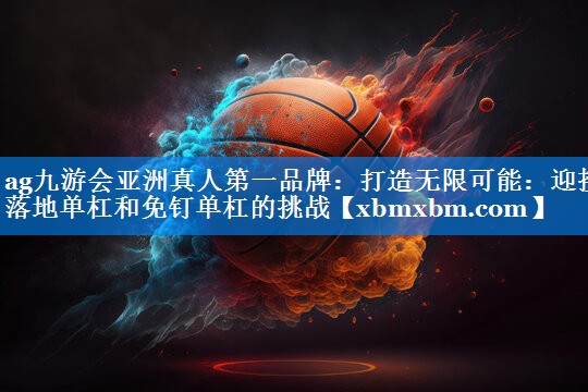 打造无限可能：迎接落地单杠和免钉单杠的挑战