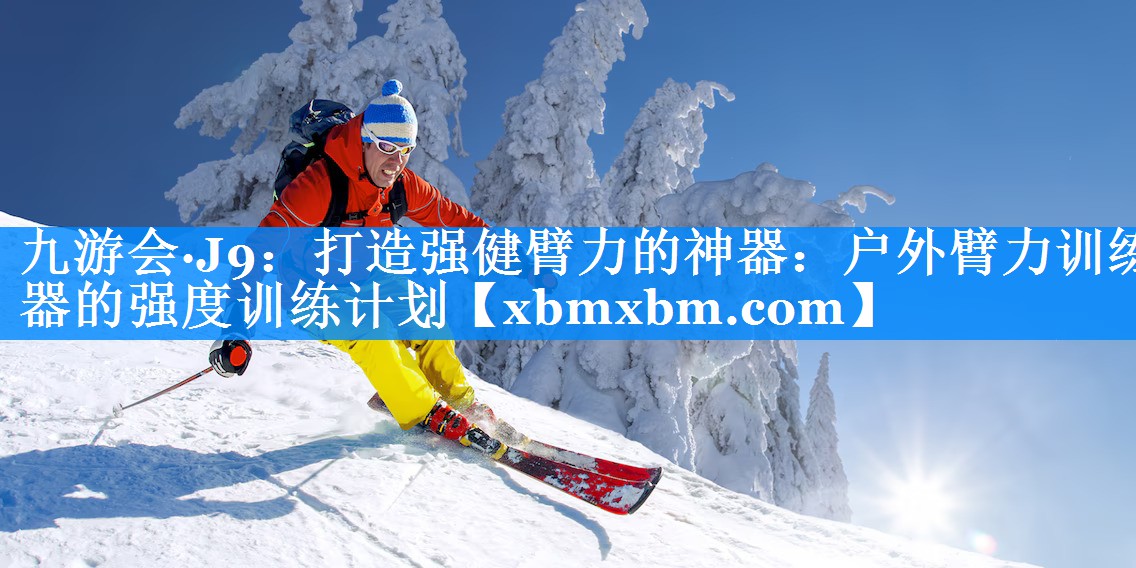 打造强健臂力的神器：户外臂力训练器的强度训练计划