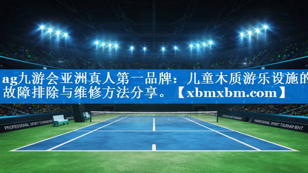 儿童木质游乐设施的故障排除与维修方法分享。