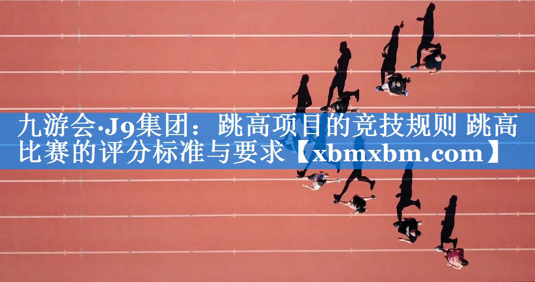 跳高项目的竞技规则 跳高比赛的评分标准与要求 跳高项目的竞技规则 跳高比赛的评分标准与要求