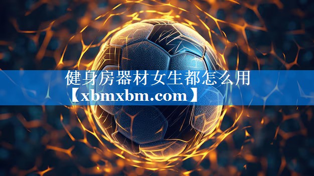 健身房器材女生都怎么用
