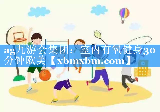 室内有氧健身30分钟欧美 室内有氧健身30分钟欧美
