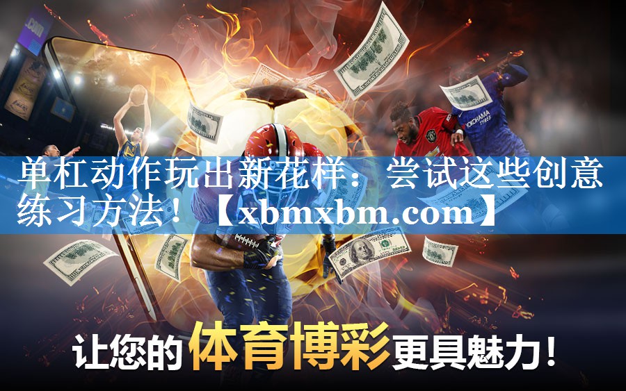 单杠动作玩出新花样：尝试这些创意练习方法！