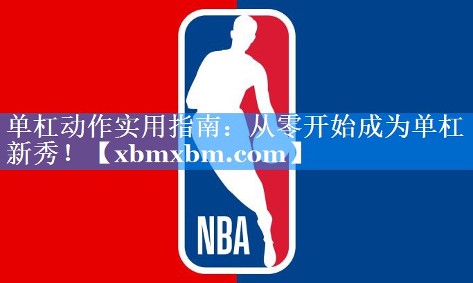 单杠动作实用指南：从零开始成为单杠新秀！