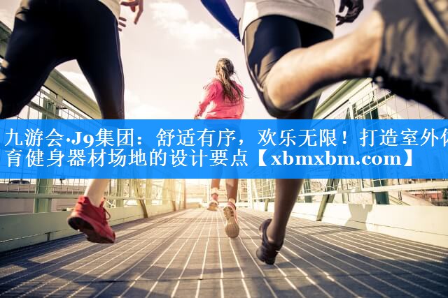 舒适有序，欢乐无限！打造室外体育健身器材场地的设计要点