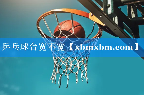 乒乓球台宽不宽