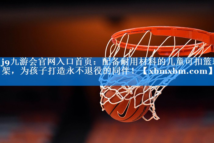 配备耐用材料的儿童可扣篮球架，为孩子打造永不退役的同伴！