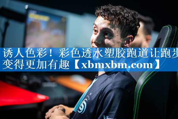 诱人色彩！彩色透水塑胶跑道让跑步变得更加有趣